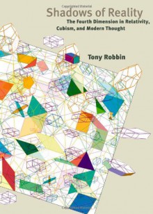 Shadows of Reality: The Fourth Dimension in Relativity, Cubism, and Modern Thought - Tony Robbin