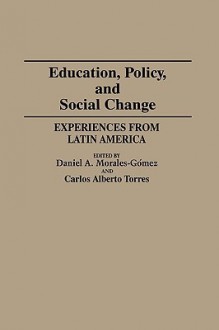 Education, Policy, and Social Change: Experiences from Latin America - Daniel A. Morales-Gomez, Carlos Alberto Torres