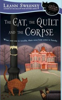 The Cat, the Quilt and the Corpse: A Cats in Trouble Mystery - Leann Sweeney