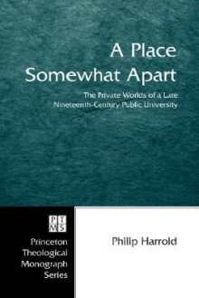 A Place Somewhat Apart: The Private Worlds of a Late Nineteenth-Century Public University - Philip Harrold