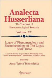 Logos of Phenomenology and Phenomenology of the Logos. Book Three: Logos of History - Logos of Life, Historicity, Time, Nature, Communication, Consciousness, Alterity, Culture - Anna-Teresa Tymieniecka