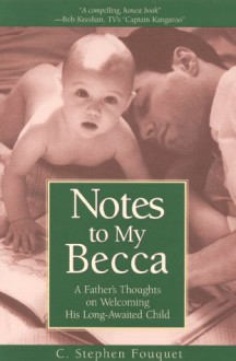 Notes to Becca: A Father's Thoughts on Welcoming His Long-Awaited Child - C. Stephen Fouquet, C.S. Fuqua