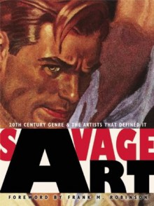 Savage Art: 20th Century Genre and the Artists that Defined It - Tim Underwood, Arnie Fenner, Cathy Fenner, Frank M. Robinson