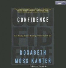 Confidence: How Winning Streaks & Losing Streaks Begin & End - Rosabeth Moss Kanter, Carrington MacDuffie