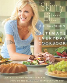 Skinny Bitch: Ultimate Everyday Cookbook: Crazy Delicious Recipes that Are Good to the Earth and Great for Your Bod - Kim Barnouin