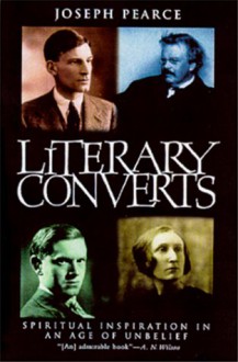 Literary Converts: Spiritual Inspiration in an Age of Unbelief - Joseph Pearce