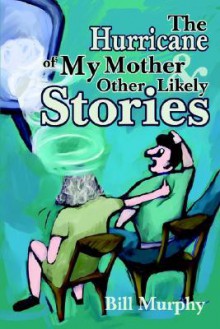 The Hurricane of My Mother and Other Likely Stories - Bill Murphy