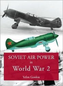 SOVIET AIR POWER IN WORLD WAR 2 - Gordon Yefim, Yefim Gordon