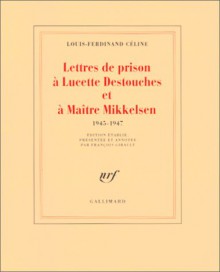 Lettres de prison à Lucette Destouches et à Maître Mikkelsen (1945-1947) - Louis-Ferdinand Céline