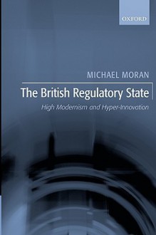 The British Regulatory State: High Modernism and Hyper-Innovation - Michael Moran