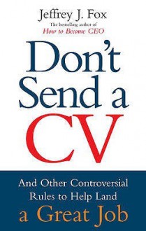 Don't Send A CV - Jeffrey J. Fox