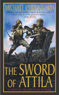 The Sword of Attila: A Novel of the Last Years of Rome - Michael Curtis Ford