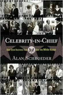 Celebrity-in-Chief: How Show Business Took Over The White House - Alan Schroeder