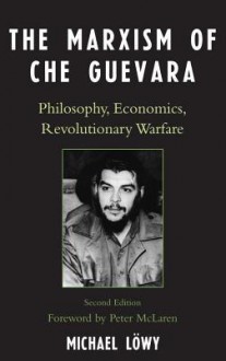 The Marxism of Che Guevara: Philosophy, Economics, Revolutionary Warfare - Michael Löwy, Peter McLaren