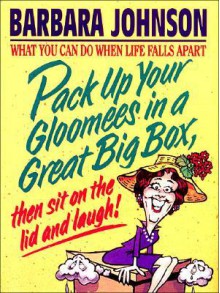 Pack Up Your Gloomies In A Great Big Box - Barbara Johnson