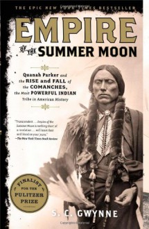 Empire of the Summer Moon: Quanah Parker and the Rise and Fall of the Comanches, the Most Powerful Indian Tribe in American History - S.C. Gwynne