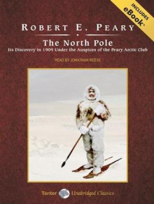 The North Pole: Its Discovery in 1909 Under the Auspices of the Peary Arctic Club - Robert Peary, Jonathan Reese