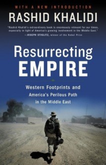 Resurrecting Empire: Western Footprints and America's Perilous Path in the Middle East - Rashid Khalidi