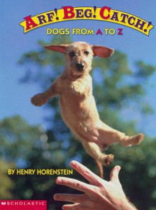 Arf! Beg! Catch!: Dogs From A To Z - Henry Horenstein