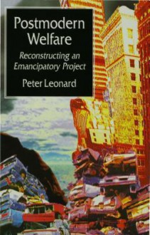 Postmodern Welfare: Reconstructing an Emancipatory Project - Peter Leonard