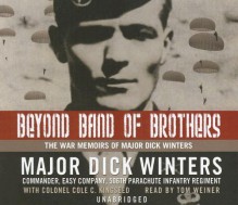 Beyond Band of Brothers: The War Memoirs of Major Dick Winters - Dick Winters, Cole C. Kingseed, Tom Weiner