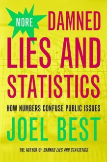 More Damned Lies and Statistics: How Numbers Confuse Public Issues - Joel Best