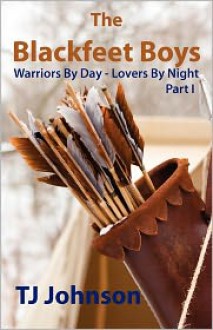 The Blackfeet Boys - Part I: Warriors by Day - Lovers by Night - T.J. Johnson