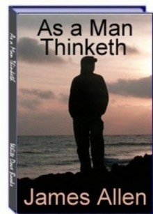 As a Man Thinketh - Effects of Thought on Your Mind, Body & Soul - James Allen