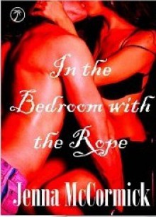 In the Bedroom with the Rope: Tied in Knots - Jenna McCormick