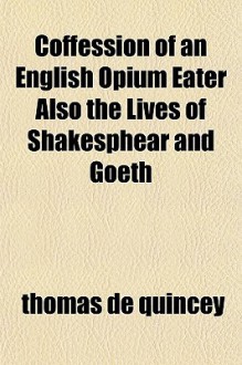 Confession of an English Opium Eater/Lives of Shakespeare & Goethe - Thomas de Quincey