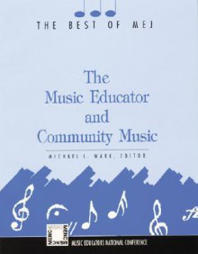 The Music Educator and Community Music: The Best of MEJ - Michael L. Mark