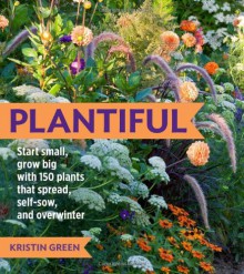 Plantiful: Start Small, Grow Big with 150 Plants That Spread, Self-Sow, and Overwinter - Kristin Green