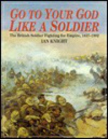 Go to Your God Like a Soldier: The British Soldier Fighting for Empire, 1837-1902 - Ian Knight