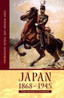 Japan 1868-1945: From Isolation to Occupation - John Benson, Takao Matsumura