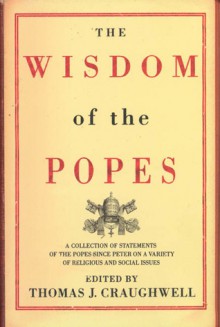 The Wisdom of the Popes: A Collection of Statements of the Popes Since Peter on a Variety of Religious and Social Issues - Thomas J. Craughwell