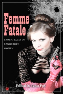 Femme Fatale: Erotic Tales of Dangerous Women - Lana Fox, Stephen Dorneman, Abyssinia Grey, Bracken MacLeod, Zöe More, Maricia Verma, Vanessa Clark (V.C.)