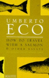 How To Travel With A Salmon: and Other Essays - Umberto Eco