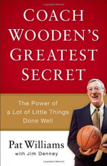 Coach Wooden's Greatest Secret: The Power of a Lot of Little Things Done Well - Pat Williams, James D Denney