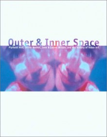 Outer and Inner Space: Pipilotti Rist, Shrin Neshat, Jane and Louise Wilson, and the History of Video Art - John B. Ravenal, Laura Cottingham, Jonathan Crary, Eleanor Heartney