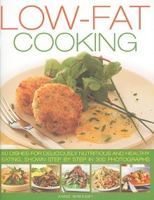 Low Fat Cooking: 60 Dishes For Deliciously Nutritious And Healthy Eating, Shown In 300 Step By Step Photographs - Anne Sheasby