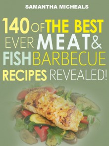 Barbecue Cookbook: 140 of the Best Ever Barbecue Meat & BBQ Fish Recipes Book...Revealed! - Samantha Michaels