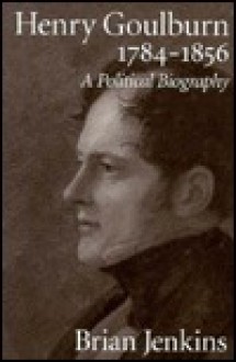 Henry Goulburn, 1784-1856: A Political Biography - Brian A. Jenkins