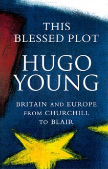 This Blessed Plot: Britain and Europe from Churchill to Blair - Hugo Young