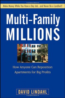 Multi-Family Millions: How to Flip and Reposition Small Apartment Buildings for Maximum Profit in Minimum Time - David Lindahl