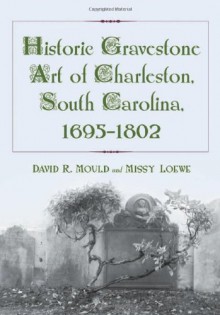 Historic Gravestone Art of Charleston, South Carolina, 1695-1802 - David R. Mould, Missy Loewe