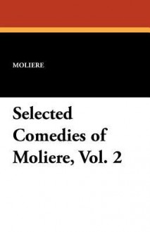 Selected Comedies of Moliere, Vol. 2 - Molière