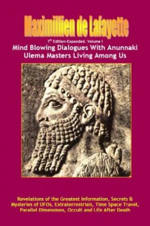 Volume I. 7th Edition-Expanded. Mind Blowing Dialogues With Anunnaki Ulema Masters Living Among Us. (Secrets & Mysteries of UFOs, Extraterrestrials, Time ... Dimensions, Occult and Life After Death.) - Maximillien de Lafayette