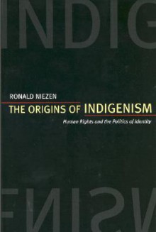 The Origins of Indigenism: Human Rights and the Politics of Identity - Ronald Niezen