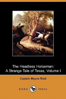 The Headless Horseman: A Strange Tale of Texas, Volume I (Dodo Press) - Thomas Mayne Reid