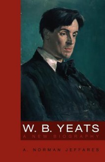 W.B. Yeats: A New Biography - A. Norman Jeffares